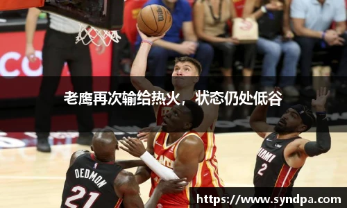 老鹰再次输给热火，状态仍处低谷