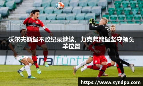 沃尔夫斯堡不败纪录继续，力克弗赖堡坚守领头羊位置