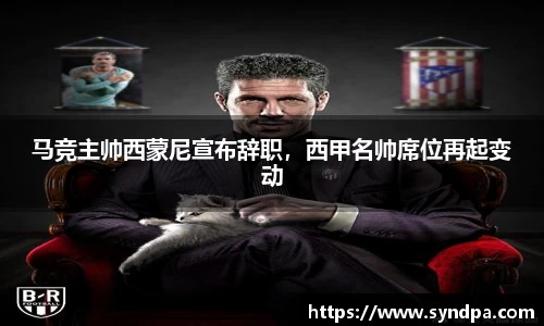 马竞主帅西蒙尼宣布辞职，西甲名帅席位再起变动