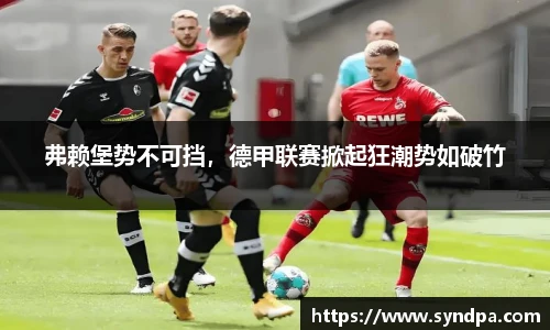 弗赖堡势不可挡，德甲联赛掀起狂潮势如破竹