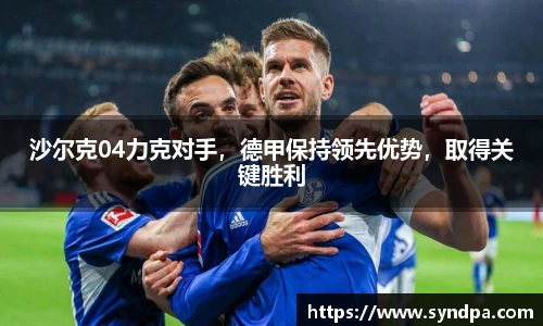 沙尔克04力克对手，德甲保持领先优势，取得关键胜利