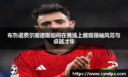 布鲁诺费尔南德斯如何在赛场上展现领袖风范与卓越才华