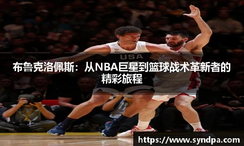 布鲁克洛佩斯：从NBA巨星到篮球战术革新者的精彩旅程