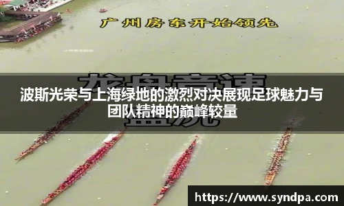 波斯光荣与上海绿地的激烈对决展现足球魅力与团队精神的巅峰较量