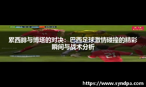 累西腓与博塔的对决：巴西足球激情碰撞的精彩瞬间与战术分析