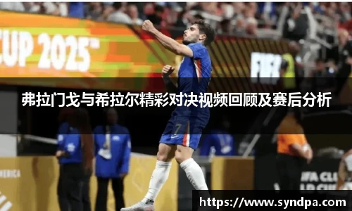 弗拉门戈与希拉尔精彩对决视频回顾及赛后分析