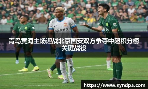 青岛黄海主场迎战北京国安双方争夺中超积分榜关键战役